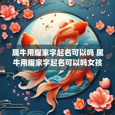 属牛用耀家字起名可以吗 属牛用耀家字起名可以吗女孩