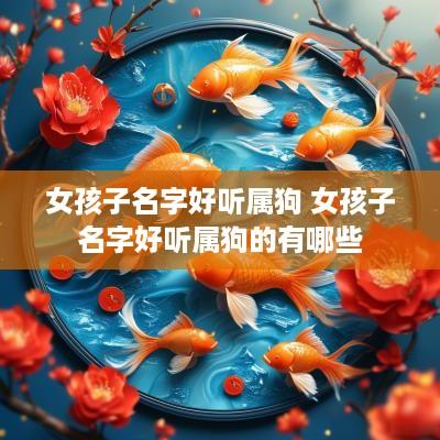 女孩子名字好听属狗 女孩子名字好听属狗的有哪些