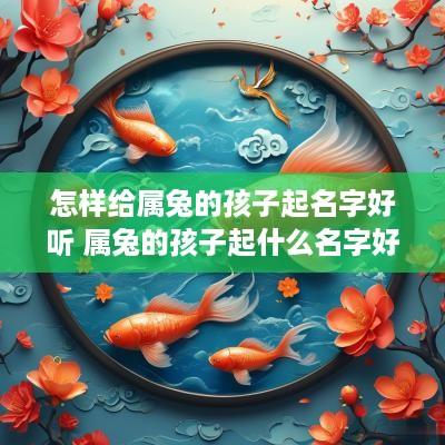 怎样给属兔的孩子起名字好听 属兔的孩子起什么名字好
