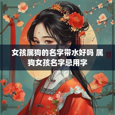 女孩属狗的名字带水好吗 属狗女孩名字忌用字