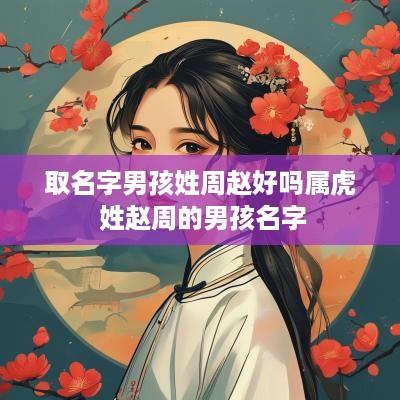 取名字男孩姓周赵好吗属虎 姓赵周的男孩名字