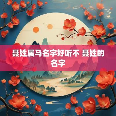 聂姓属马名字好听不 聂姓的名字