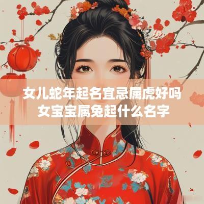 女儿蛇年起名宜忌属虎好吗 女宝宝属兔起什么名字