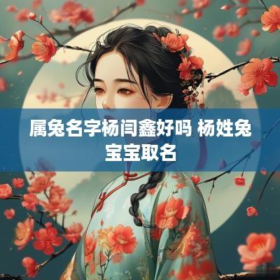 属兔名字杨闫鑫好吗 杨姓兔宝宝取名