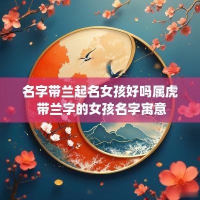 名字带兰起名女孩好吗属虎 带兰字的女孩名字寓意