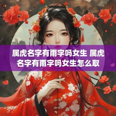 属虎名字有雨字吗女生 属虎名字有雨字吗女生怎么取