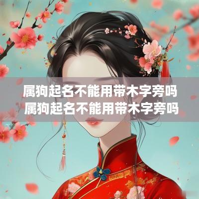 属狗起名不能用带木字旁吗 属狗起名不能用带木字旁吗女孩