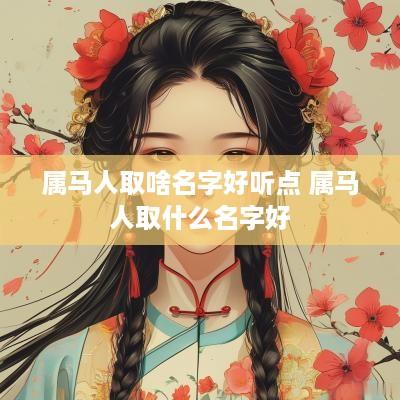 属马人取啥名字好听点 属马人取什么名字好