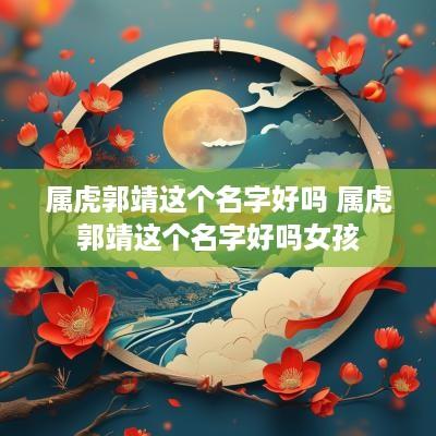 属虎郭靖这个名字好吗 属虎郭靖这个名字好吗女孩
