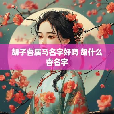 胡子睿属马名字好吗 胡什么睿名字