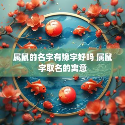 属鼠的名字有豫字好吗 属鼠字取名的寓意