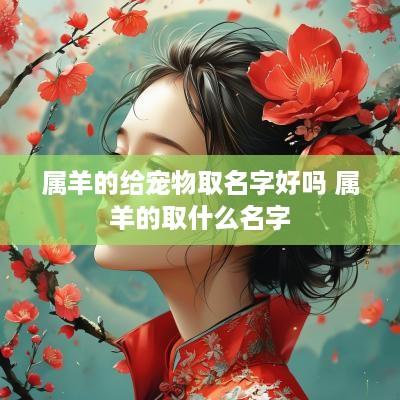 属羊的给宠物取名字好吗 属羊的取什么名字