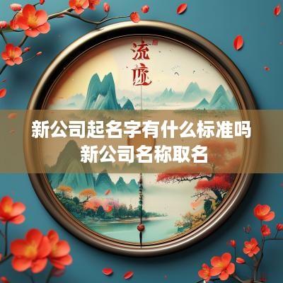 新公司起名字有什么标准吗 新公司名称取名