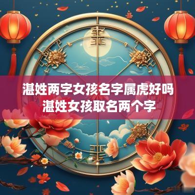 湛姓两字女孩名字属虎好吗 湛姓女孩取名两个字