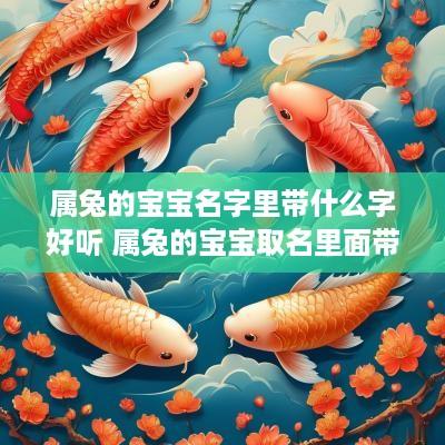 属兔的宝宝名字里带什么字好听 属兔的宝宝取名里面带什么好