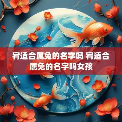 宥适合属兔的名字吗 宥适合属兔的名字吗女孩