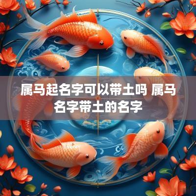 属马起名字可以带土吗 属马名字带土的名字
