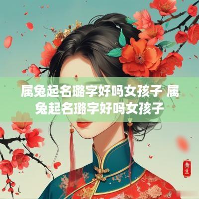 属兔起名璐字好吗女孩子 属兔起名璐字好吗女孩子