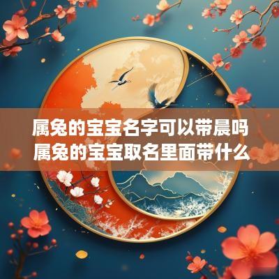 属兔的宝宝名字可以带晨吗 属兔的宝宝取名里面带什么好