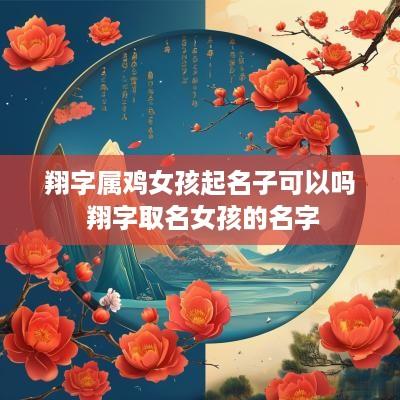翔字属鸡女孩起名子可以吗 翔字取名女孩的名字