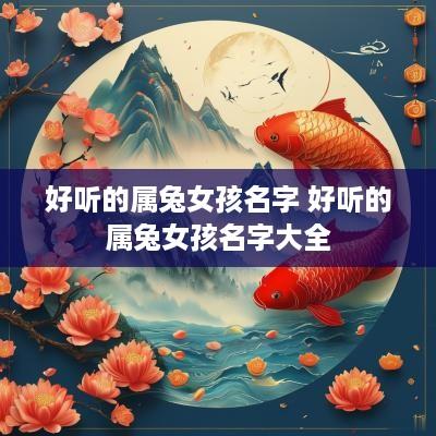 好听的属兔女孩名字 好听的属兔女孩名字大全
