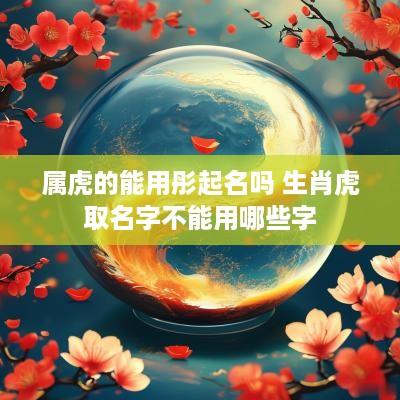 属虎的能用彤起名吗 生肖虎取名字不能用哪些字