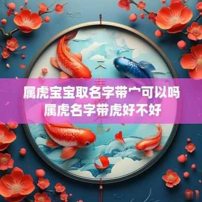 属虎宝宝取名字带宀可以吗 属虎名字带虎好不好