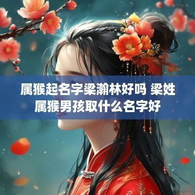 属猴起名字梁瀚林好吗 梁姓属猴男孩取什么名字好