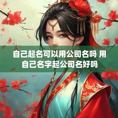自己起名可以用公司名吗 用自己名字起公司名好吗