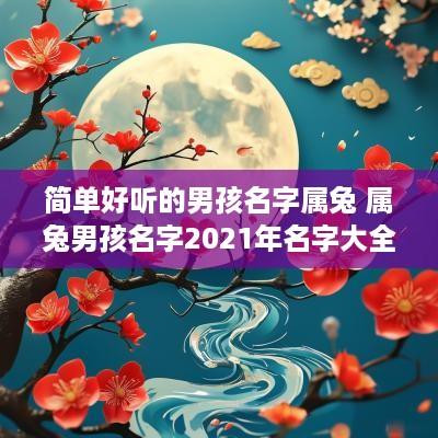 简单好听的男孩名字属兔 属兔男孩名字2025年名字大全