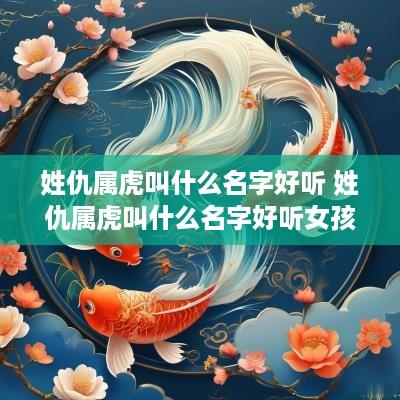 姓仇属虎叫什么名字好听 姓仇属虎叫什么名字好听女孩
