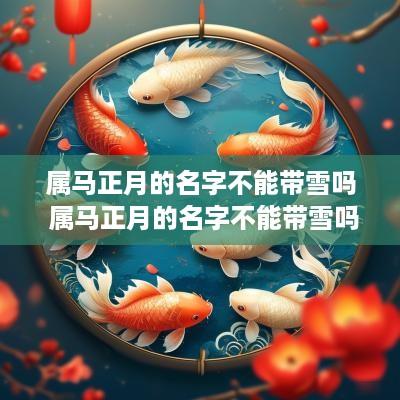 属马正月的名字不能带雪吗 属马正月的名字不能带雪吗为什么