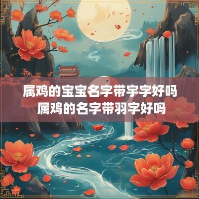 属鸡的宝宝名字带宇字好吗 属鸡的名字带羽字好吗