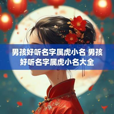 男孩好听名字属虎小名 男孩好听名字属虎小名大全
