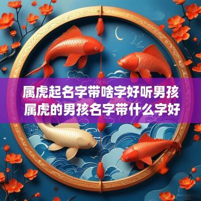 属虎起名字带啥字好听男孩 属虎的男孩名字带什么字好