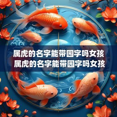 属虎的名字能带园字吗女孩 属虎的名字能带园字吗女孩