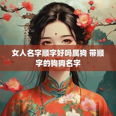 女人名字顺字好吗属狗 带顺字的狗狗名字