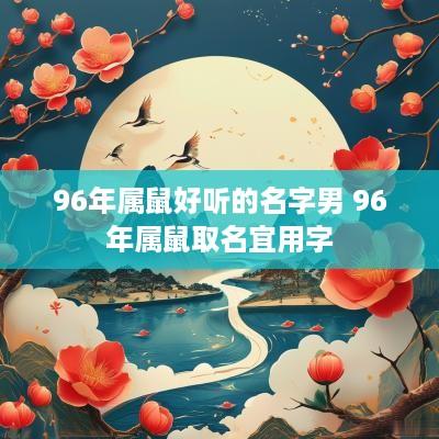 96年属鼠好听的名字男 96年属鼠取名宜用字