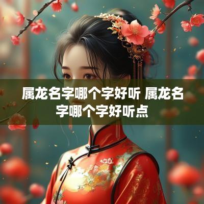 属龙名字哪个字好听 属龙名字哪个字好听点