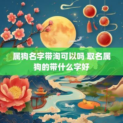 属狗名字带洵可以吗 取名属狗的带什么字好