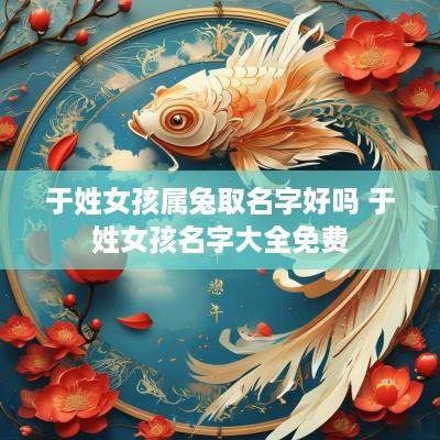 于姓女孩属兔取名字好吗 于姓女孩名字大全免费