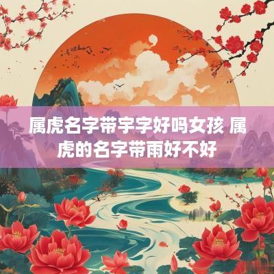 属虎名字带宇字好吗女孩 属虎的名字带雨好不好