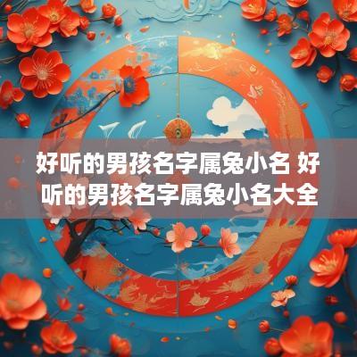 好听的男孩名字属兔小名 好听的男孩名字属兔小名大全
