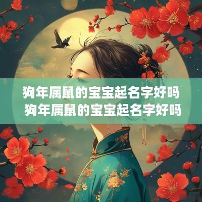 狗年属鼠的宝宝起名字好吗 狗年属鼠的宝宝起名字好吗男孩