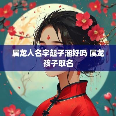属龙人名字起子涵好吗 属龙孩子取名