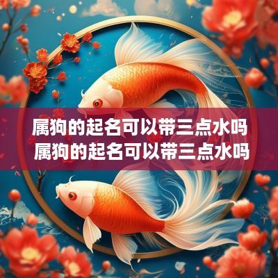 属狗的起名可以带三点水吗 属狗的起名可以带三点水吗女孩
