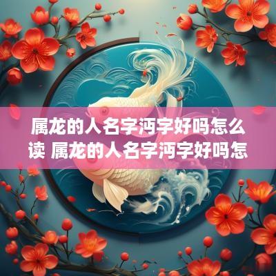 属龙的人名字沔字好吗怎么读 属龙的人名字沔字好吗怎么读啊