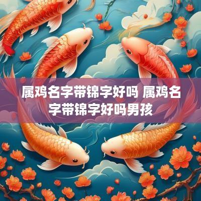 属鸡名字带锦字好吗 属鸡名字带锦字好吗男孩