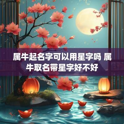 属牛起名字可以用星字吗 属牛取名带星字好不好