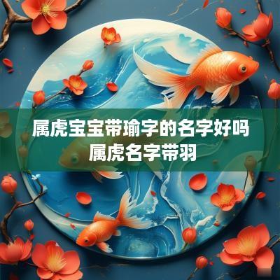 属虎宝宝带瑜字的名字好吗 属虎名字带羽